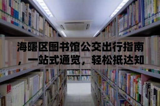 海曙區圖書館公交出行指南，一站式通覽，輕松抵達知識殿堂