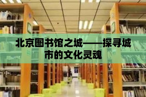 北京圖書館之城——探尋城市的文化靈魂