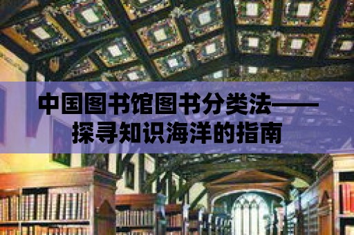 中國(guó)圖書(shū)館圖書(shū)分類法——探尋知識(shí)海洋的指南