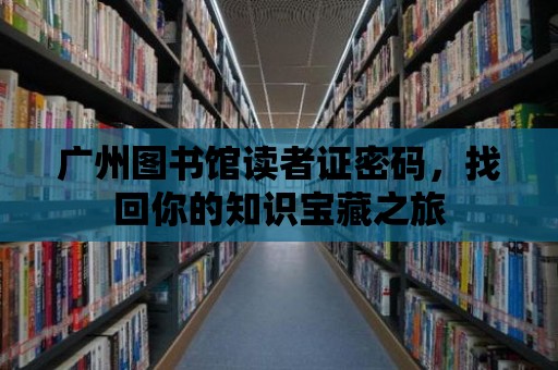 廣州圖書館讀者證密碼，找回你的知識寶藏之旅