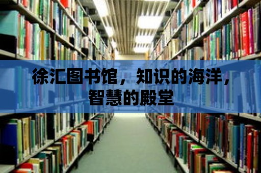 徐匯圖書館，知識的海洋，智慧的殿堂