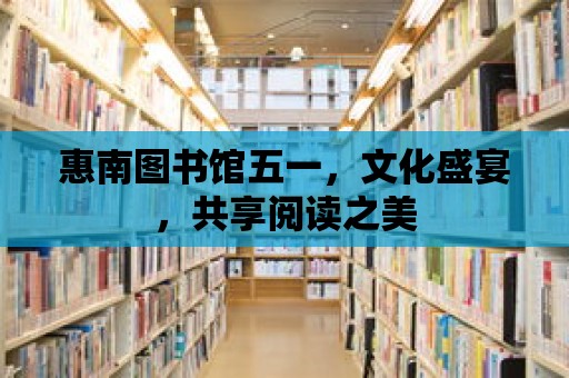 惠南圖書館五一，文化盛宴，共享閱讀之美