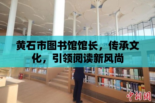 黃石市圖書館館長，傳承文化，引領閱讀新風尚