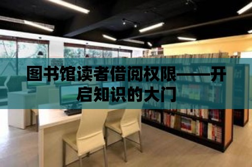 圖書館讀者借閱權(quán)限——開啟知識的大門