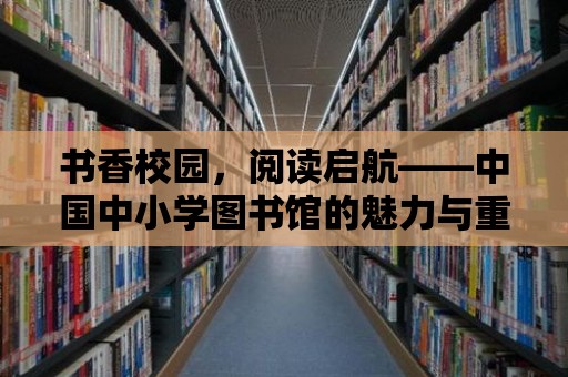 書香校園，閱讀啟航——中國中小學圖書館的魅力與重要性