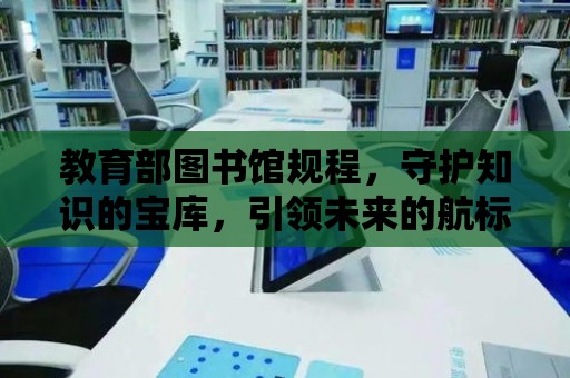 教育部圖書(shū)館規(guī)程，守護(hù)知識(shí)的寶庫(kù)，引領(lǐng)未來(lái)的航標(biāo)