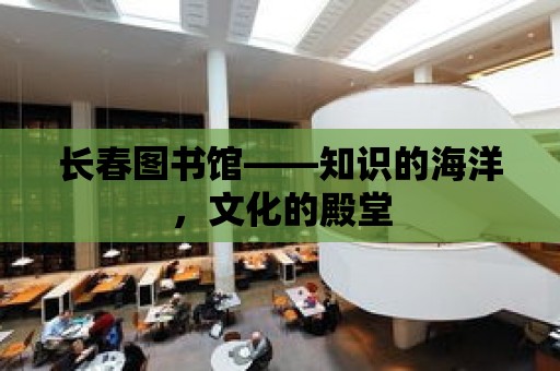 長春圖書館——知識的海洋，文化的殿堂