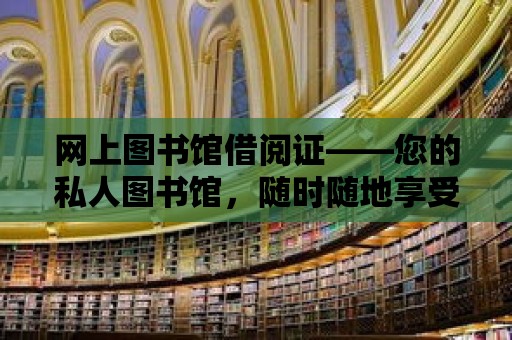 網(wǎng)上圖書館借閱證——您的私人圖書館，隨時隨地享受閱讀