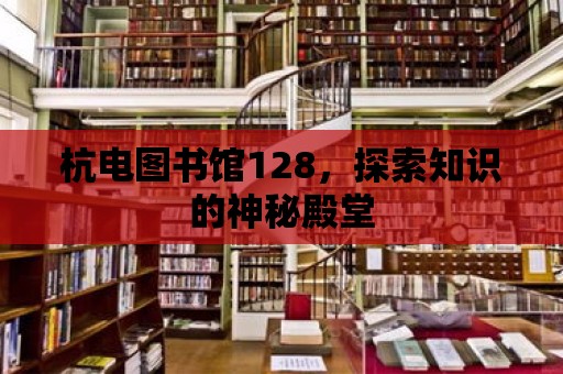 杭電圖書館128，探索知識的神秘殿堂