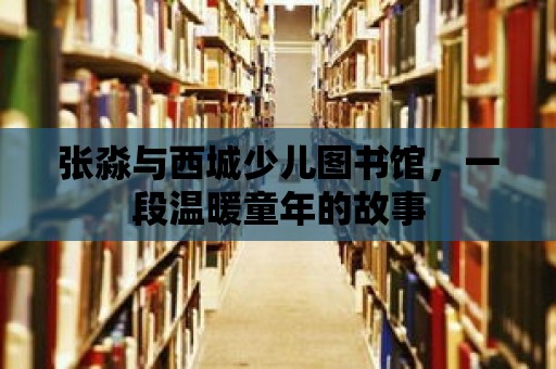 張淼與西城少兒圖書館，一段溫暖童年的故事