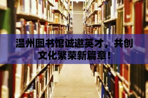 溫州圖書館誠邀英才，共創文化繁榮新篇章！