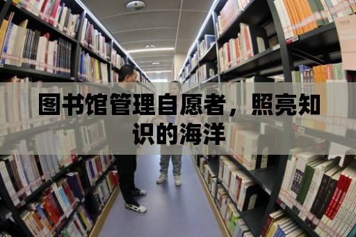 圖書館管理自愿者，照亮知識(shí)的海洋