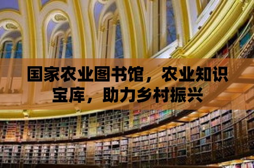 國家農業圖書館，農業知識寶庫，助力鄉村振興