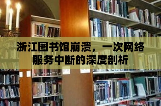 浙江圖書館崩潰，一次網絡服務中斷的深度剖析