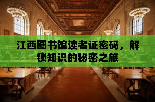 江西圖書館讀者證密碼，解鎖知識的秘密之旅