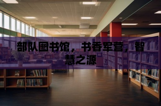 部隊圖書館，書香軍營，智慧之源