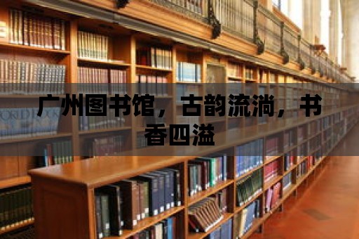 廣州圖書館，古韻流淌，書香四溢