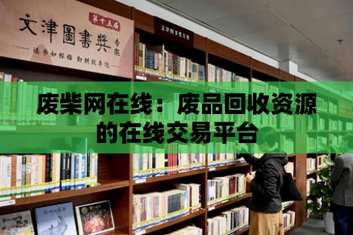 廢柴網在線：廢品回收資源的在線交易平臺