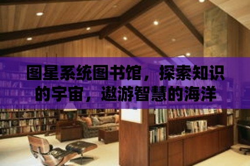 圖星系統圖書館，探索知識的宇宙，遨游智慧的海洋