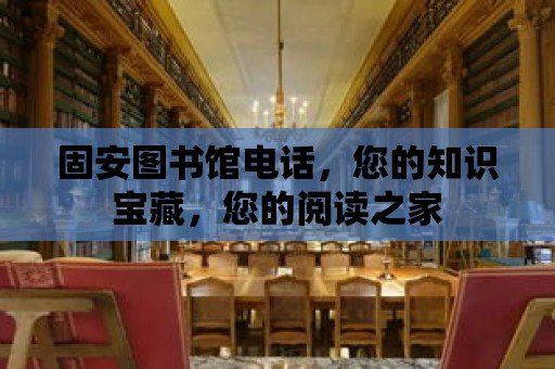 固安圖書館電話，您的知識寶藏，您的閱讀之家