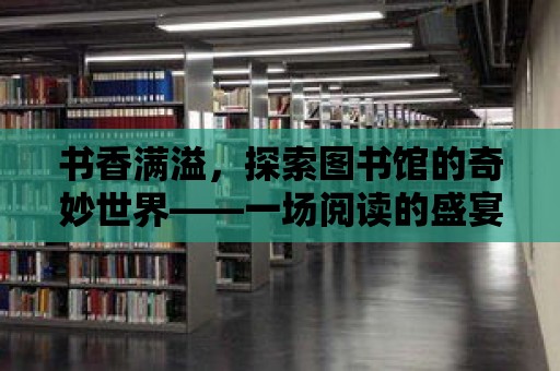 書香滿溢，探索圖書館的奇妙世界——一場閱讀的盛宴