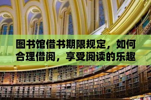 圖書館借書期限規定，如何合理借閱，享受閱讀的樂趣