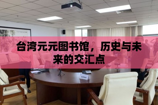 臺灣元元圖書館，歷史與未來的交匯點