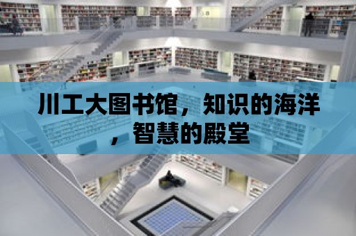 川工大圖書館，知識(shí)的海洋，智慧的殿堂