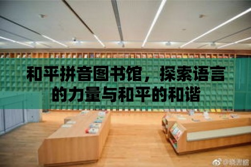 和平拼音圖書館，探索語言的力量與和平的和諧