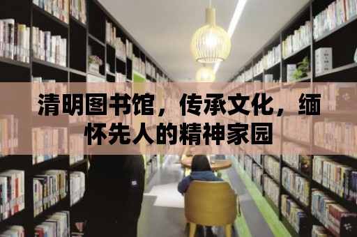 清明圖書館，傳承文化，緬懷先人的精神家園