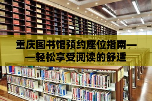 重慶圖書館預(yù)約座位指南——輕松享受閱讀的舒適