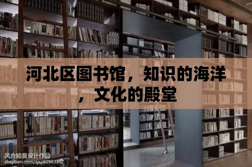 河北區(qū)圖書館，知識的海洋，文化的殿堂