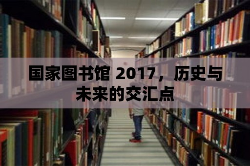 國家圖書館 2017，歷史與未來的交匯點