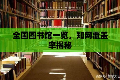 全國圖書館一覽，知網(wǎng)覆蓋率揭秘