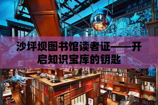 沙坪壩圖書館讀者證——開啟知識(shí)寶庫的鑰匙