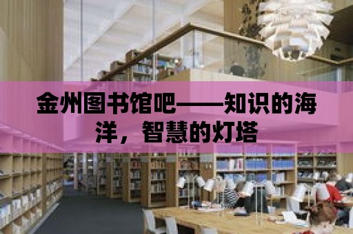 金州圖書館吧——知識(shí)的海洋，智慧的燈塔