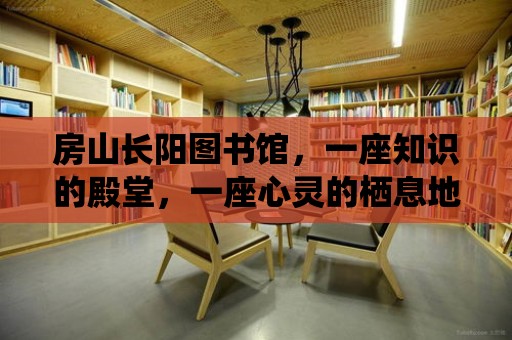 房山長陽圖書館，一座知識的殿堂，一座心靈的棲息地