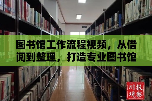 圖書館工作流程視頻，從借閱到整理，打造專業圖書館服務