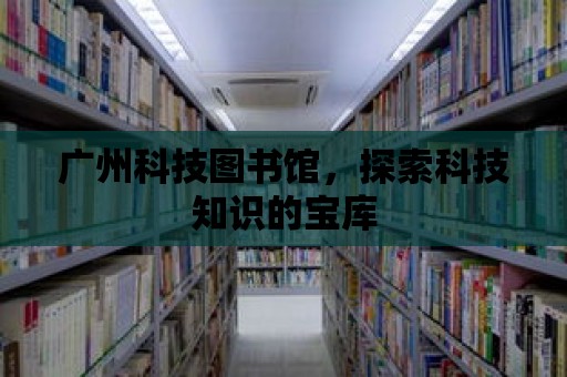 廣州科技圖書館，探索科技知識的寶庫