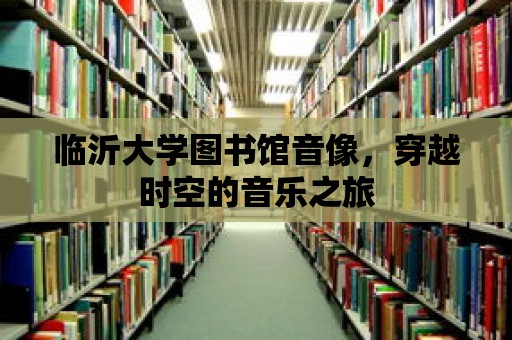 臨沂大學圖書館音像，穿越時空的音樂之旅