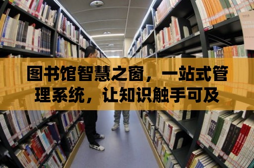 圖書館智慧之窗，一站式管理系統，讓知識觸手可及