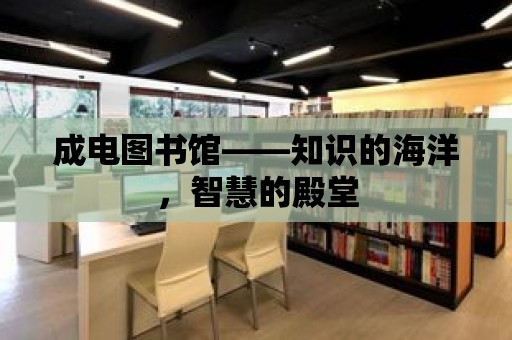 成電圖書館——知識的海洋，智慧的殿堂