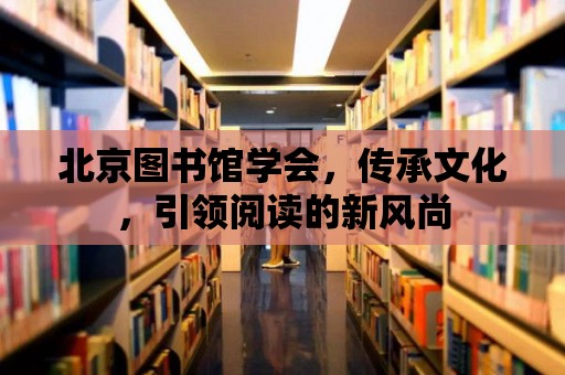 北京圖書館學會，傳承文化，引領閱讀的新風尚