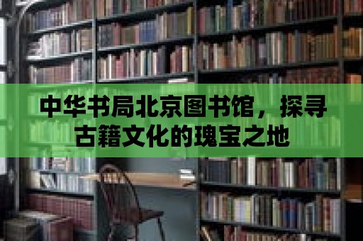 中華書局北京圖書館，探尋古籍文化的瑰寶之地