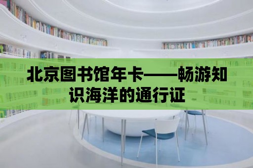 北京圖書館年卡——暢游知識海洋的通行證