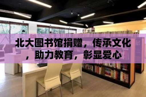 北大圖書館捐贈，傳承文化，助力教育，彰顯愛心