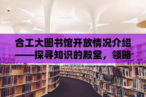 合工大圖書館開放情況介紹——探尋知識(shí)的殿堂，領(lǐng)略學(xué)術(shù)的魅力