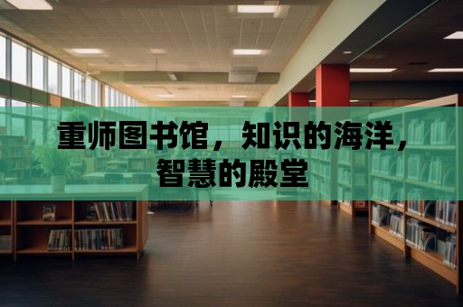 重師圖書館，知識的海洋，智慧的殿堂