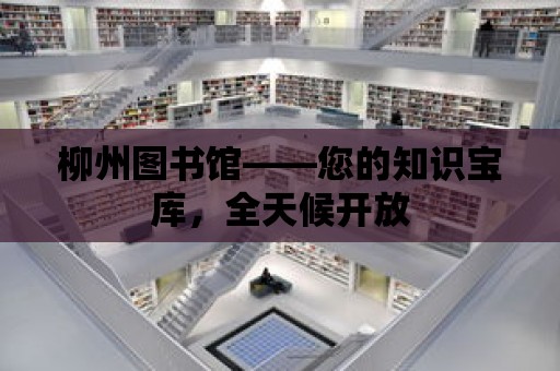 柳州圖書館——您的知識寶庫，全天候開放