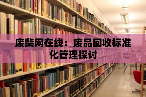 廢柴網在線：廢品回收標準化管理探討